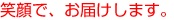 笑顔で、お届けします。